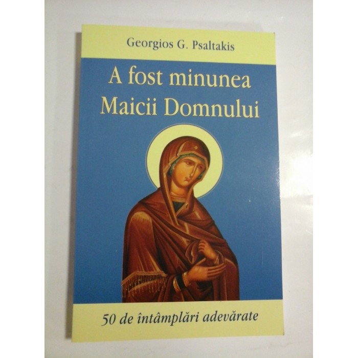   A fost minunea MAICII  DOMNULUI  50 de intamplari adevarate  -  Georgios G. Psaltakis 